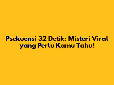 Psekuensi 32 Detik: Misteri Viral yang Perlu Kamu Tahu!