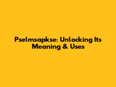 Pselmsapkse: Unlocking Its Meaning & Uses