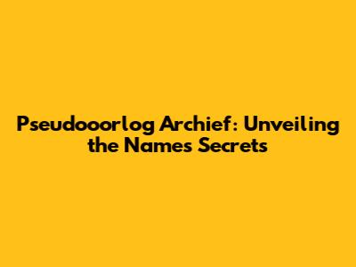 Pseudooorlog Archief: Unveiling the Name's Secrets
