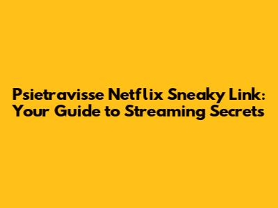 Psietravisse Netflix Sneaky Link: Your Guide to Streaming Secrets