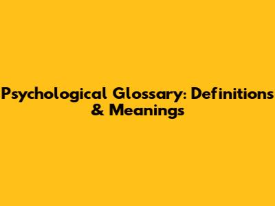 Psychological Glossary: Definitions & Meanings