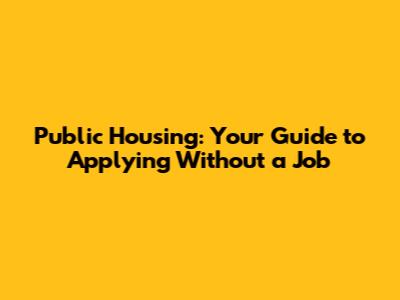 Public Housing: Your Guide to Applying Without a Job