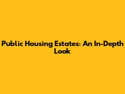 Public Housing Estates: An In-Depth Look