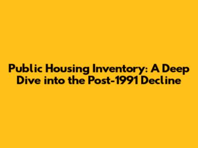 Public Housing Inventory: A Deep Dive into the Post-1991 Decline