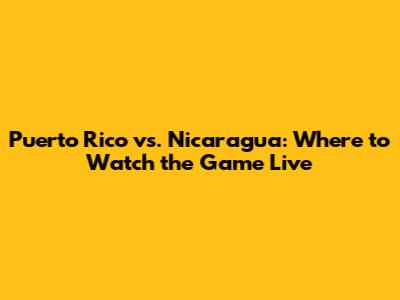 Puerto Rico vs. Nicaragua: Where to Watch the Game Live
