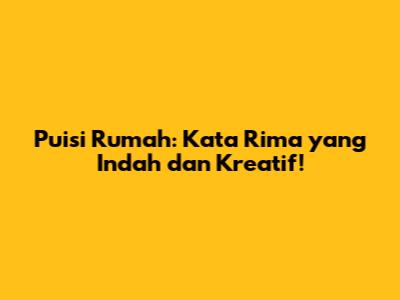 Puisi Rumah: Kata Rima yang Indah dan Kreatif!