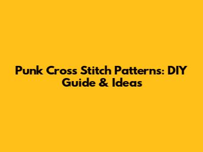 Punk Cross Stitch Patterns: DIY Guide & Ideas