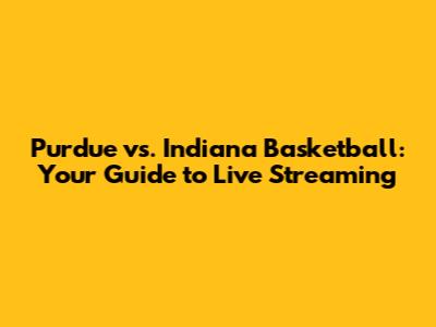 Purdue vs. Indiana Basketball: Your Guide to Live Streaming