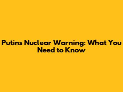 Putin's Nuclear Warning: What You Need to Know