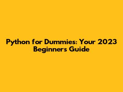 Python for Dummies: Your 2023 Beginner's Guide