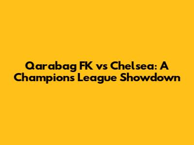 Qarabag FK vs Chelsea: A Champions League Showdown