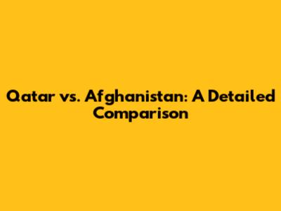 Qatar vs. Afghanistan: A Detailed Comparison