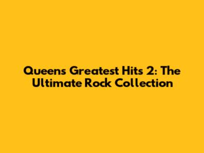 Queen's Greatest Hits 2: The Ultimate Rock Collection