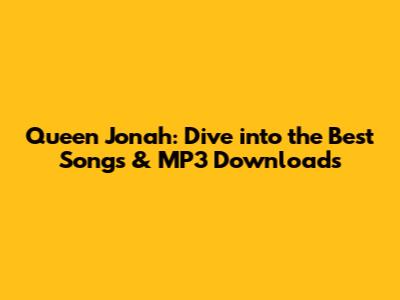 Queen Jonah: Dive into the Best Songs & MP3 Downloads