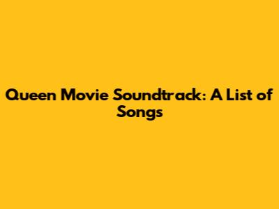 Queen Movie Soundtrack: A List of Songs