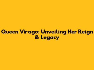 Queen Virago: Unveiling Her Reign & Legacy