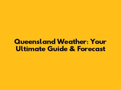 Queensland Weather: Your Ultimate Guide & Forecast