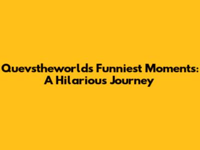 Quevstheworld's Funniest Moments: A Hilarious Journey