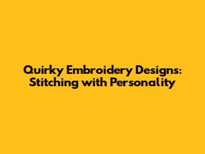 Quirky Embroidery Designs: Stitching with Personality