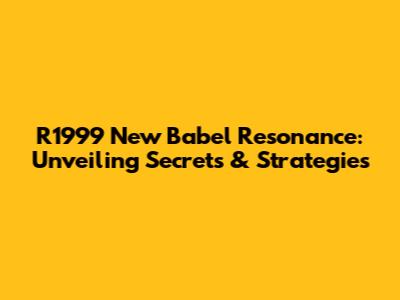 R1999 New Babel Resonance: Unveiling Secrets & Strategies