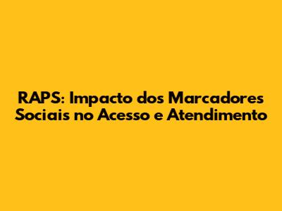 RAPS: Impacto dos Marcadores Sociais no Acesso e Atendimento