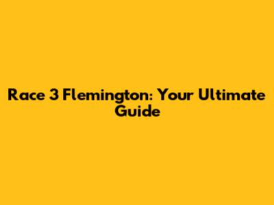 Race 3 Flemington: Your Ultimate Guide