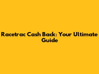 Racetrac Cash Back: Your Ultimate Guide