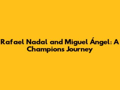 Rafael Nadal and Miguel Ángel: A Champion's Journey