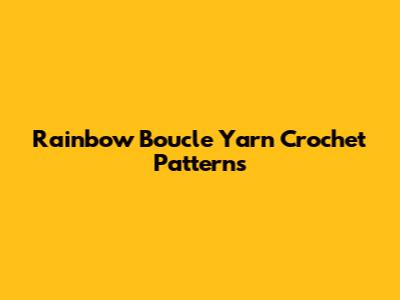 Rainbow Boucle Yarn Crochet Patterns