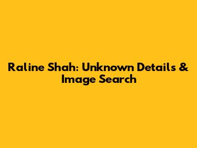Raline Shah: Unknown Details & Image Search