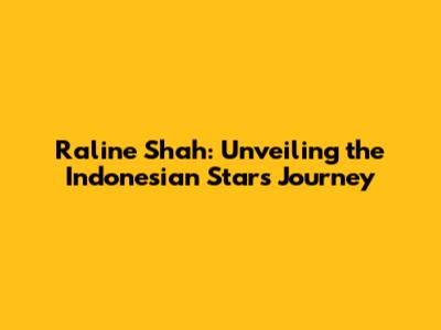 Raline Shah: Unveiling the Indonesian Star's Journey