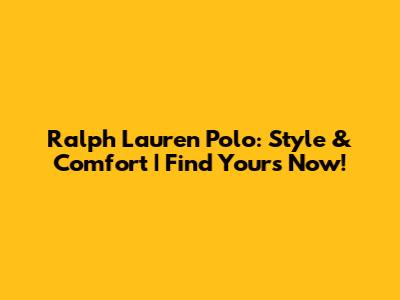 Ralph Lauren Polo: Style & Comfort | Find Yours Now!