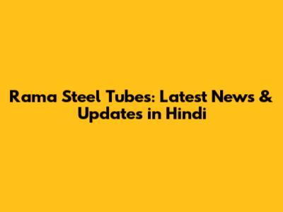 Rama Steel Tubes: Latest News & Updates in Hindi