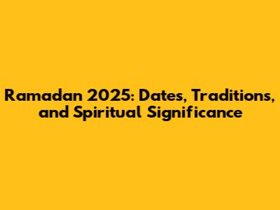 Ramadan 2025: Dates, Traditions, and Spiritual Significance