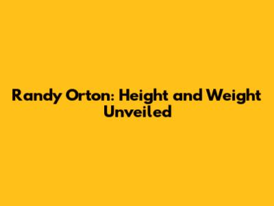 Randy Orton: Height and Weight Unveiled