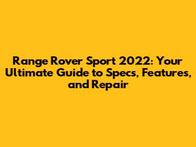 Range Rover Sport 2022: Your Ultimate Guide to Specs, Features, and Repair