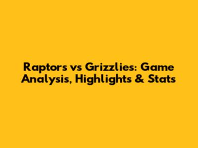 Raptors vs Grizzlies: Game Analysis, Highlights & Stats