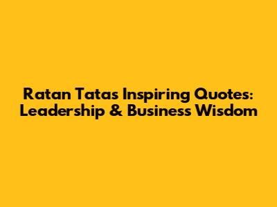 Ratan Tata's Inspiring Quotes: Leadership & Business Wisdom