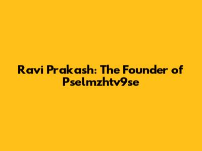 Ravi Prakash: The Founder of Pselmzhtv9se
