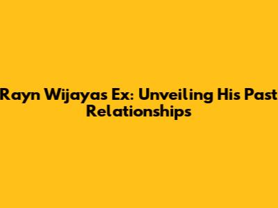 Rayn Wijaya's Ex: Unveiling His Past Relationships