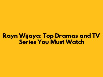 Rayn Wijaya: Top Dramas and TV Series You Must Watch