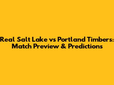 Real Salt Lake vs Portland Timbers: Match Preview & Predictions