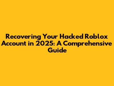 Recovering Your Hacked Roblox Account in 2025: A Comprehensive Guide