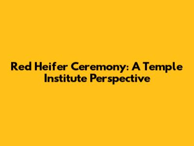 Red Heifer Ceremony: A Temple Institute Perspective
