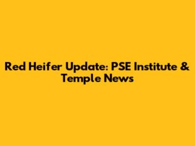 Red Heifer Update: PSE Institute & Temple News