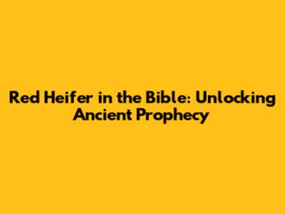 Red Heifer in the Bible: Unlocking Ancient Prophecy