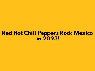 Red Hot Chili Peppers Rock Mexico in 2023!