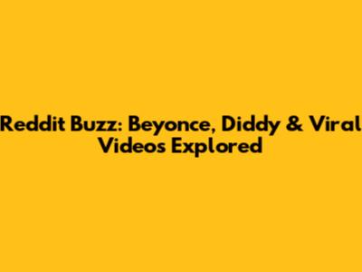 Reddit Buzz: Beyonce, Diddy & Viral Videos Explored