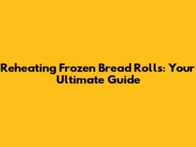 Reheating Frozen Bread Rolls: Your Ultimate Guide
