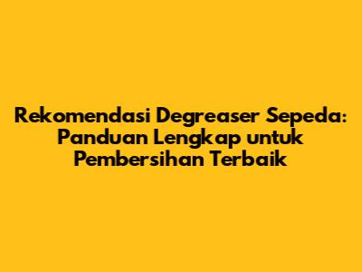 Rekomendasi Degreaser Sepeda: Panduan Lengkap untuk Pembersihan Terbaik